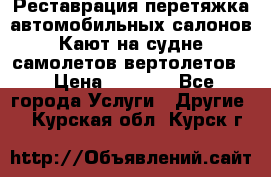 Реставрация,перетяжка автомобильных салонов.Кают на судне,самолетов,вертолетов  › Цена ­ 2 000 - Все города Услуги » Другие   . Курская обл.,Курск г.